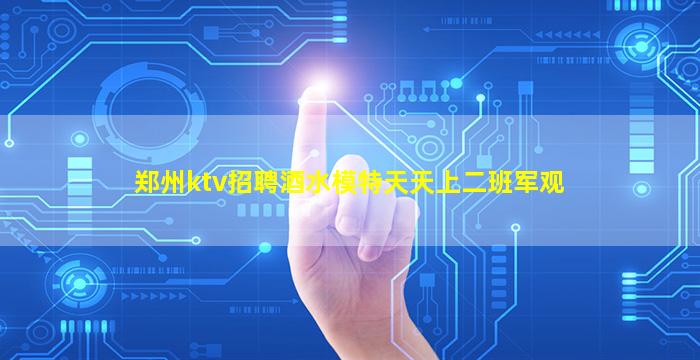 郑州ktv招聘酒水模特天天上二班军观